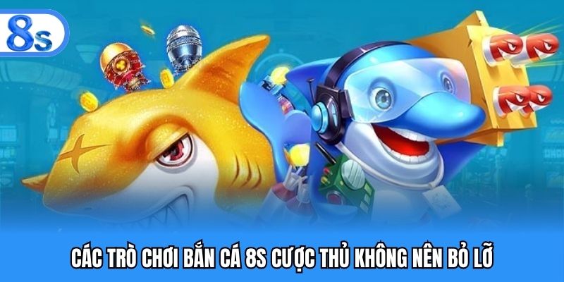 Các trò chơi bắn cá 8S cược thủ không nên bỏ lỡ