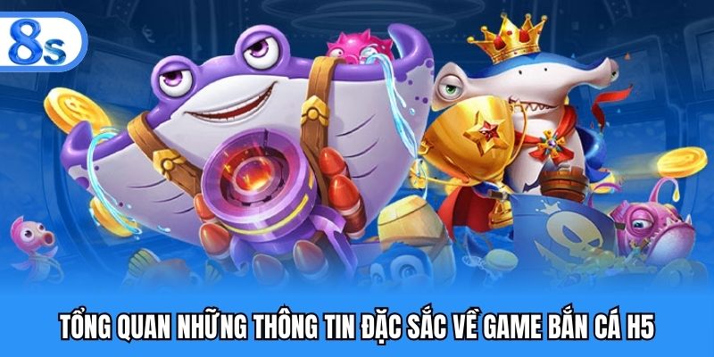 Tổng quan những thông tin đặc sắc về game bắn cá H5
