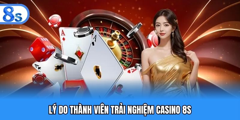 Lý do thành viên trải nghiệm casino 8S
