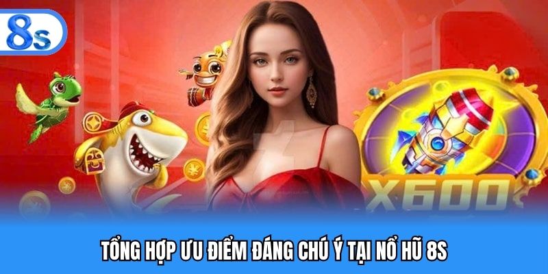 Tổng hợp ưu điểm đáng chú ý tại nổ hũ 8S