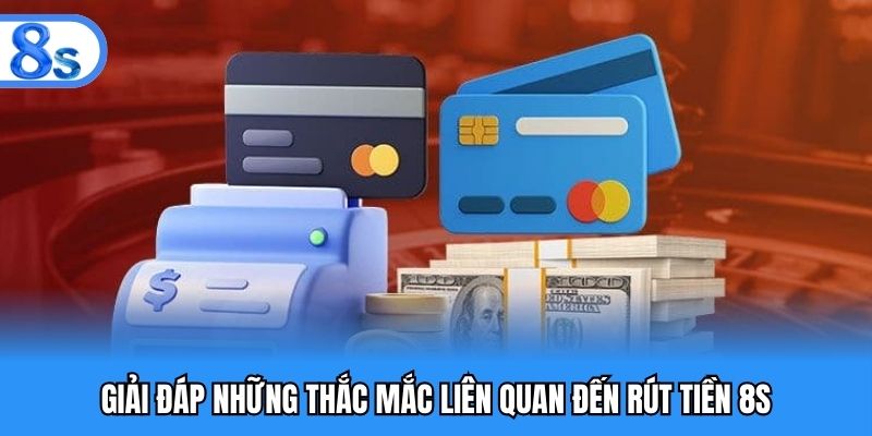 Giải đáp những thắc mắc liên quan đến rút tiền 8S