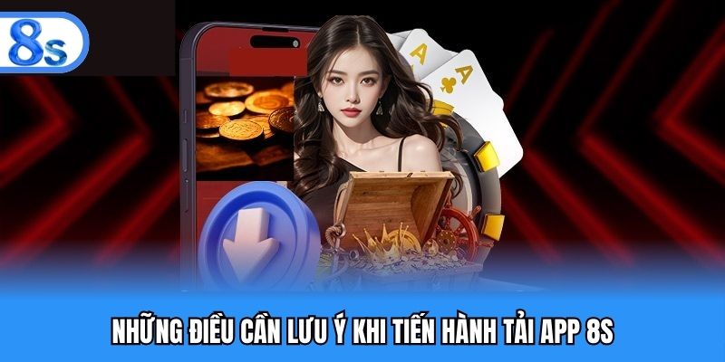 Những điều cần lưu ý khi tiến hành tải app 8S