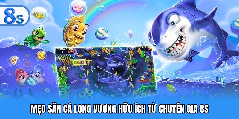 Mẹo săn cá Long Vương hữu ích từ chuyên gia 8S