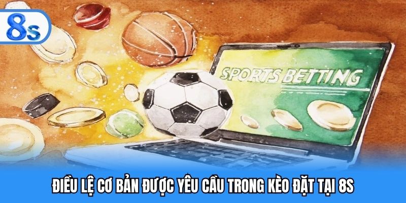 Điều lệ cơ bản được yêu cầu trong kèo đặt tại 8S