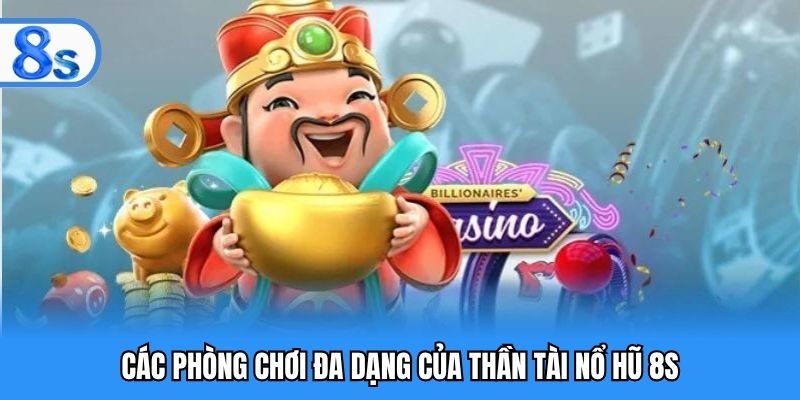 Các phòng chơi đa dạng của thần tài nổ hũ 8S