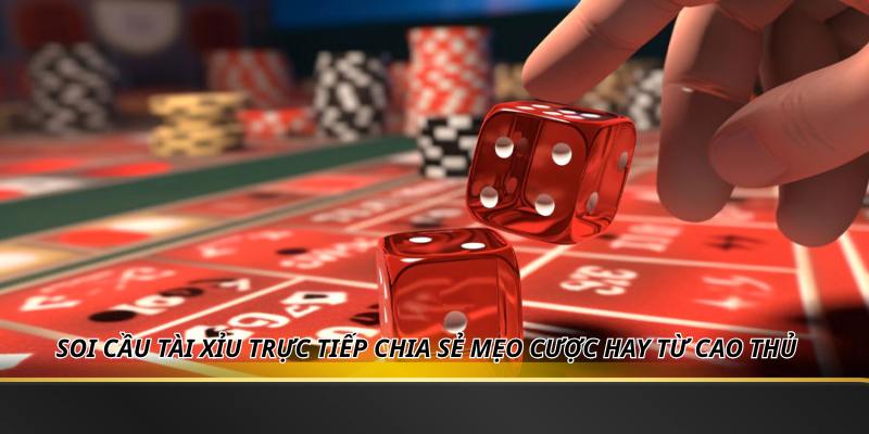 Soi Cầu Tài Xỉu Trực Tiếp Chia Sẻ Mẹo Cược Hay Từ Cao Thủ